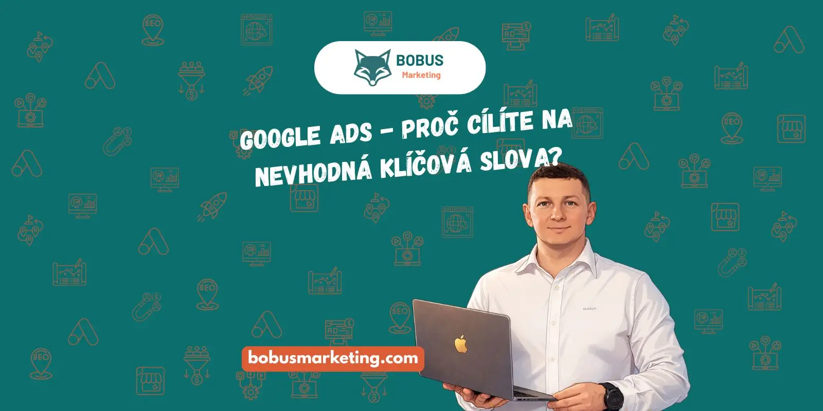 Google Ads - proč cílíte na nevhodná klíčová slova?